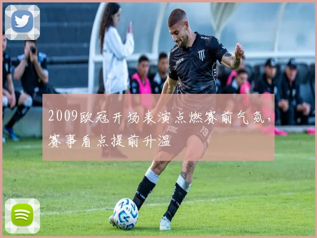 2009欧冠开场表演点燃赛前气氛，赛事看点提前升温