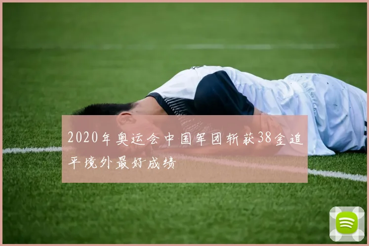 2020年奥运会中国军团斩获38金追平境外最好成绩