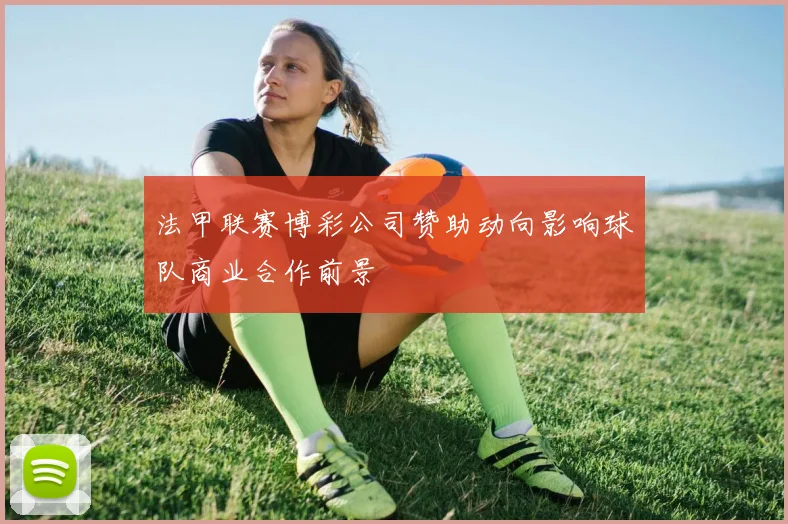 法甲联赛博彩公司赞助动向影响球队商业合作前景