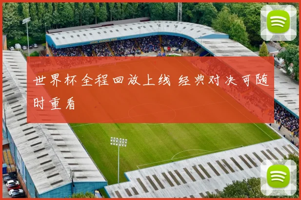 世界杯全程回放上线 经典对决可随时重看
