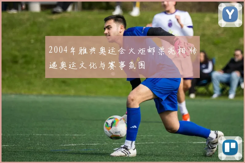2004年雅典奥运会火炬邮票亮相 传递奥运文化与赛事氛围