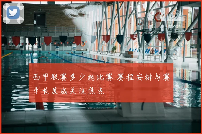 西甲联赛多少轮比赛 赛程安排与赛季长度成关注焦点