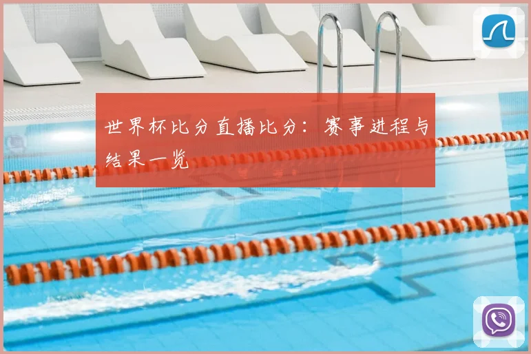 世界杯比分直播比分：赛事进程与结果一览
