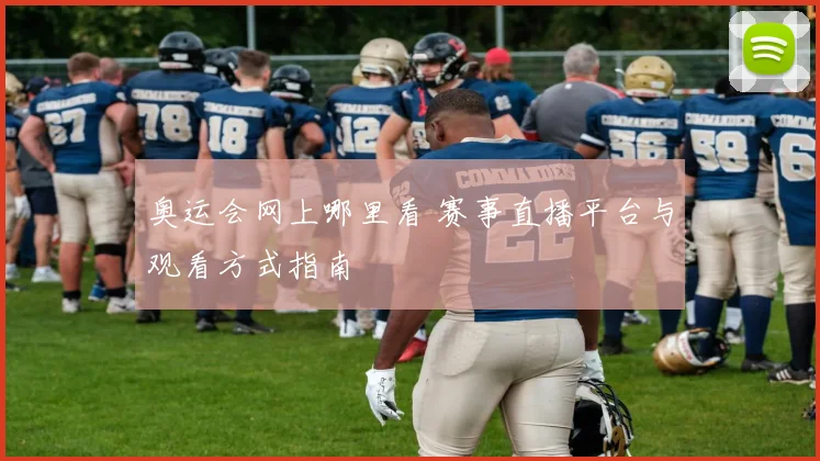 奥运会网上哪里看 赛事直播平台与观看方式指南